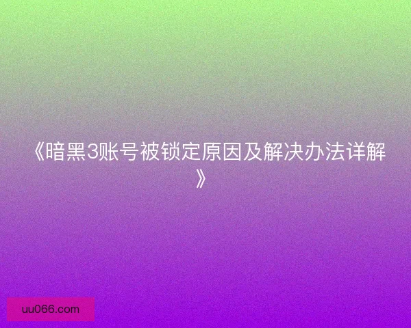 《暗黑3账号被锁定原因及解决办法详解》