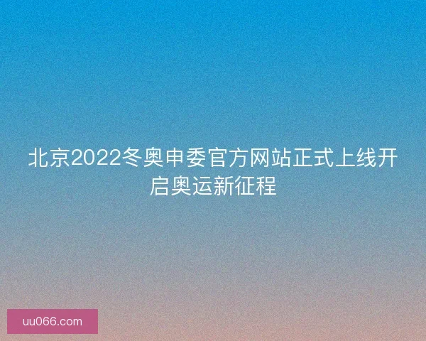 北京2022冬奥申委官方网站正式上线开启奥运新征程