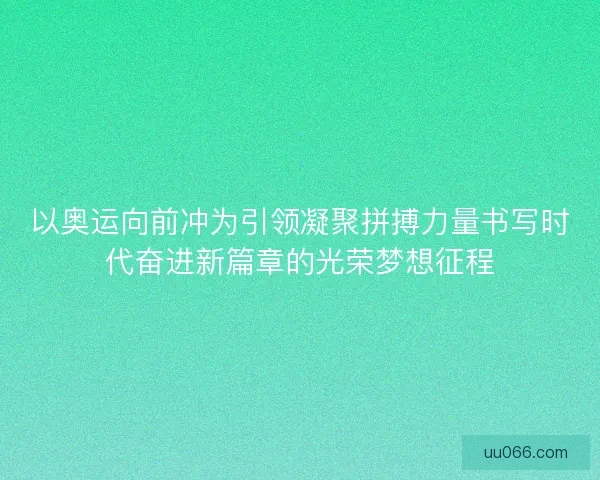 以奥运向前冲为引领凝聚拼搏力量书写时代奋进新篇章的光荣梦想征程