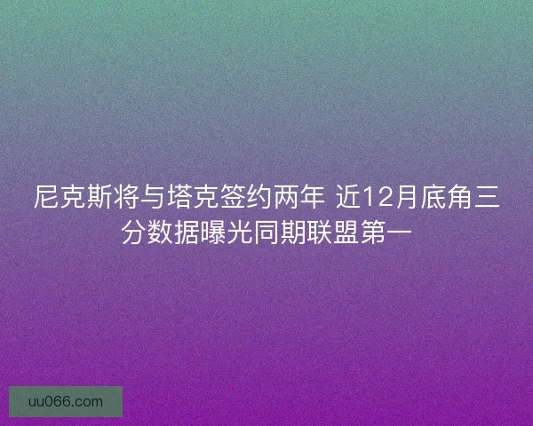 尼克斯将与塔克签约两年 近12月底角三分数据曝光同期联盟第一