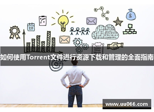 如何使用Torrent文件进行资源下载和管理的全面指南